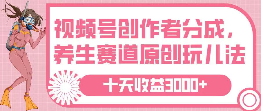视频号创作者分成，养生赛道原创玩儿法，十条收益 3000➕网创吧-网创项目资源站-副业项目-创业项目-搞钱项目恒杨云站