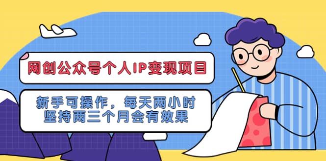 网创公众号个人IP变现项目：新手可操作，每天两小时，坚持两三个月会有效果网创吧-网创项目资源站-副业项目-创业项目-搞钱项目恒杨云站