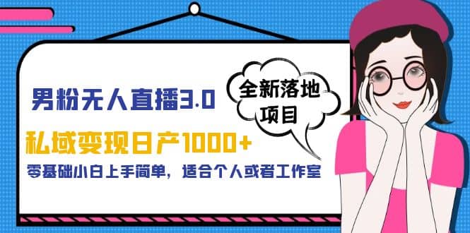 男粉无人直播3.0私域变现日产1000+，零基础小白上手简单，适合个人或工作室网创吧-网创项目资源站-副业项目-创业项目-搞钱项目恒杨云站