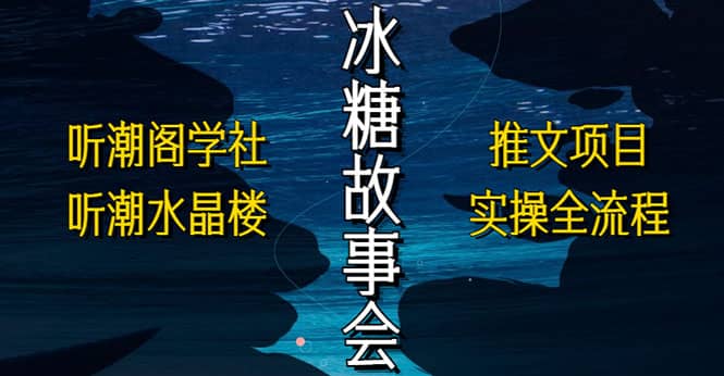 抖音冰糖故事会项目实操，小说推文项目实操全流程，简单粗暴网创吧-网创项目资源站-副业项目-创业项目-搞钱项目恒杨云站