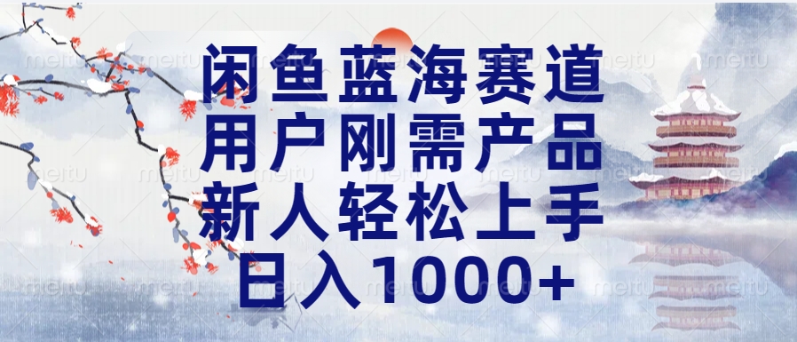 闲鱼蓝海赛道，用户刚需产品，新人轻松上手，日入1000+长久可做网创吧-网创项目资源站-副业项目-创业项目-搞钱项目恒杨云站