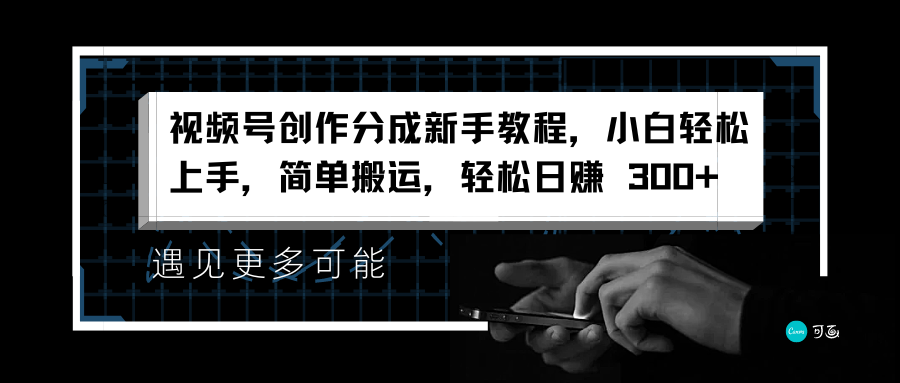 视频号创作分成新手教程，小白轻松上手，简单搬运，轻松日赚 300+网创吧-网创项目资源站-副业项目-创业项目-搞钱项目恒杨云站