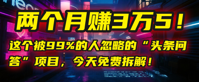 “头条问答”项目，今天免费拆解！两个月赚3万5！这个被99%的人忽略的网创吧-网创项目资源站-副业项目-创业项目-搞钱项目恒杨云站