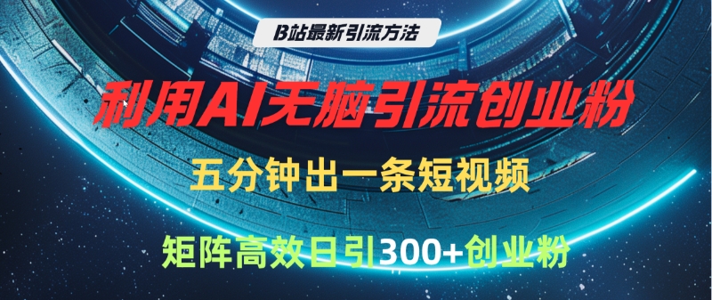B站最新引流方法，利用AI无脑引流创业粉，五分钟一条作品，矩阵高效日引300家精准创业粉网创吧-网创项目资源站-副业项目-创业项目-搞钱项目恒杨云站