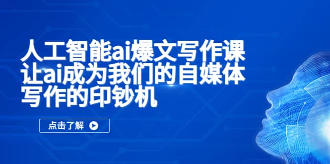 人工智能ai爆文写作课，让ai成为我们的自媒体写作的印钞机网创吧-网创项目资源站-副业项目-创业项目-搞钱项目恒杨云站