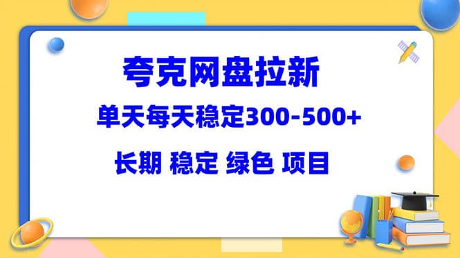 夸克网盘拉新项目：单天稳定300-500＋长期 稳定 绿色（教程+资料素材）网创吧-网创项目资源站-副业项目-创业项目-搞钱项目恒杨云站