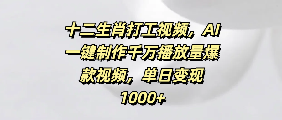 十二生肖打工视频，AI一键制作千万播放量爆款视频，单日变现1000+网创吧-网创项目资源站-副业项目-创业项目-搞钱项目恒杨云站
