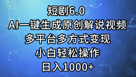 一键生成原创解说视频I，短剧6.0 AI，小白轻松操作，日入1000+，多平台多方式变现网创吧-网创项目资源站-副业项目-创业项目-搞钱项目恒杨云站