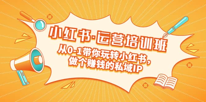 重磅来袭：小红书·运营培训班：从0-1带你玩转小红书，做个赚钱的私域IP网创吧-网创项目资源站-副业项目-创业项目-搞钱项目恒杨云站