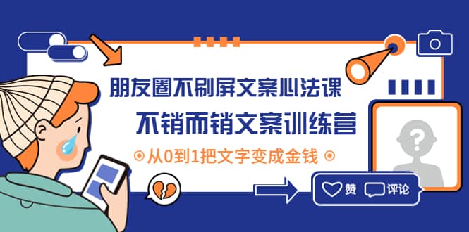 朋友圈不刷屏文案心法课：不销而销文案训练营，从0到1把文字变成金钱网创吧-网创项目资源站-副业项目-创业项目-搞钱项目恒杨云站