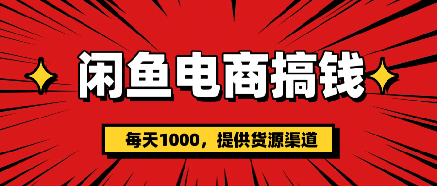 闲鱼电商搞钱，一天1000＋(提供货源）网创吧-网创项目资源站-副业项目-创业项目-搞钱项目恒杨云站