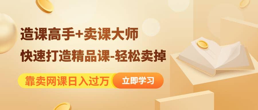 《造课高手+卖课大师》快速打造精品课-轻松卖掉网创吧-网创项目资源站-副业项目-创业项目-搞钱项目恒杨云站
