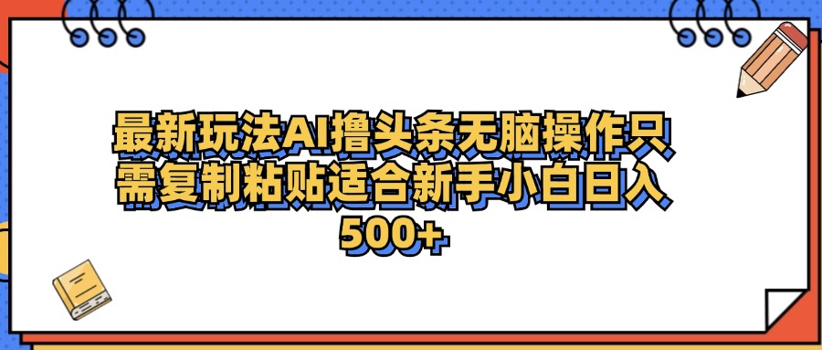 最新AI头条撸收益，日入500＋  只需无脑粘贴复制网创吧-网创项目资源站-副业项目-创业项目-搞钱项目恒杨云站