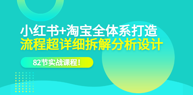 小红书+淘宝·全体系打造，流程超详细拆解分析设计，82节实战课程网创吧-网创项目资源站-副业项目-创业项目-搞钱项目恒杨云站