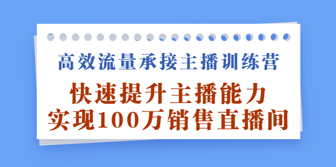 高效流量承接主播训练营：快速提升主播能力,实现100万销售直播间网创吧-网创项目资源站-副业项目-创业项目-搞钱项目恒杨云站