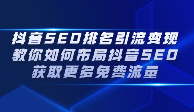 抖音SEO排名引流变现，教你如何布局抖音SEO获取更多免费流量网创吧-网创项目资源站-副业项目-创业项目-搞钱项目恒杨云站
