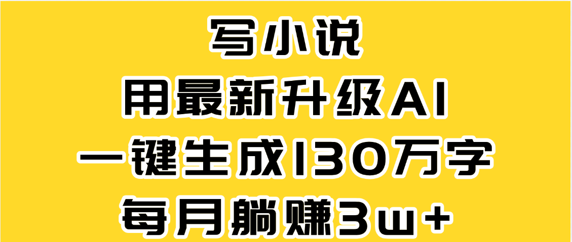 最新AI一键生成原创小说,一分钟能写130+字,每月睡后收益3W+网创吧-网创项目资源站-副业项目-创业项目-搞钱项目恒杨云站