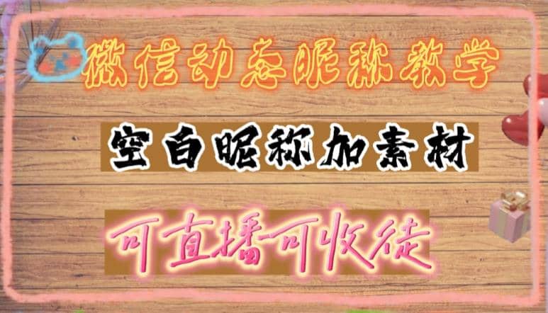 微信动态昵称设置方法，可抖音直播引流，日赚上百【详细视频教程+素材】网创吧-网创项目资源站-副业项目-创业项目-搞钱项目恒杨云站