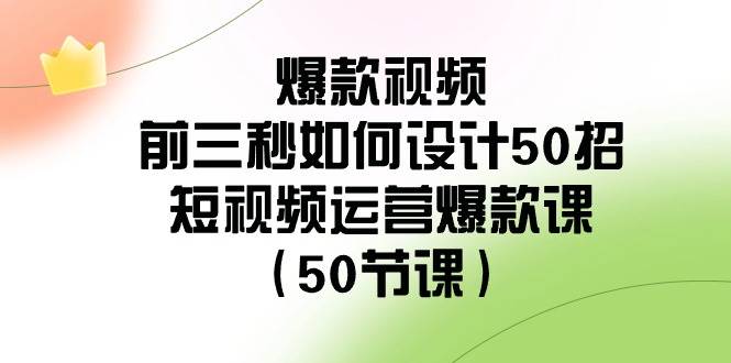 爆款视频-前三秒如何设计50招：短视频运营爆款课（50节课）网创吧-网创项目资源站-副业项目-创业项目-搞钱项目恒杨云站
