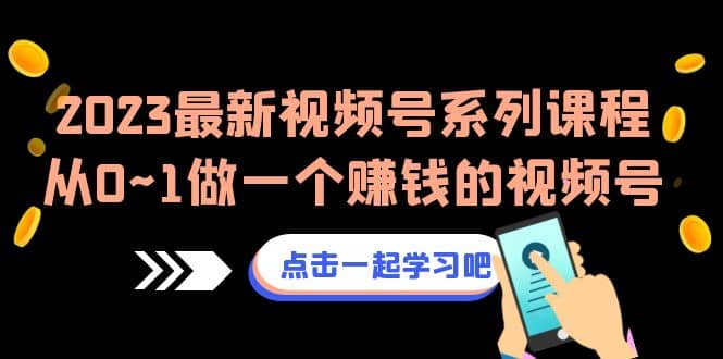 2023最新视频号系列课程，从0~1做一个赚钱的视频号（8节视频课）网创吧-网创项目资源站-副业项目-创业项目-搞钱项目恒杨云站