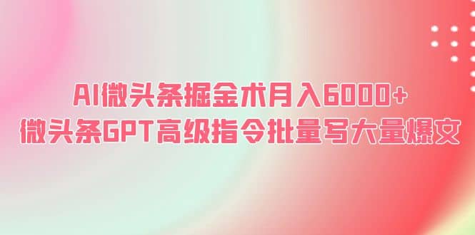 AI微头条掘金术月入6000+ 微头条GPT高级指令批量写大量爆文网创吧-网创项目资源站-副业项目-创业项目-搞钱项目恒杨云站