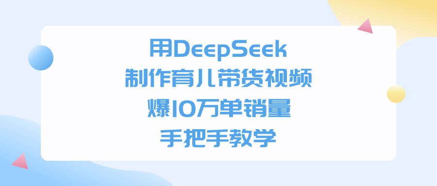 用DeepSeek制作，育儿带货视频，爆10万单销量，手把手教学网创吧-网创项目资源站-副业项目-创业项目-搞钱项目恒杨云站