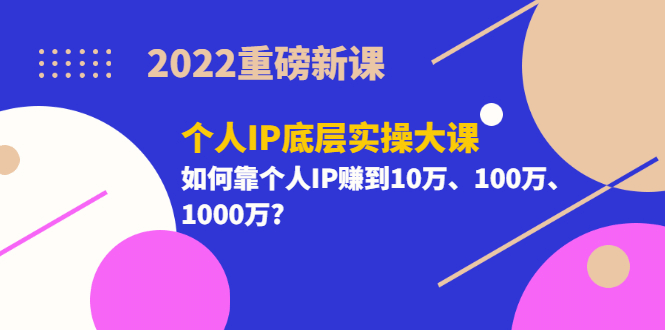 2022重磅新课《个人IP底层实操大课》如何靠个人IP赚到10万、100万、1000万网创吧-网创项目资源站-副业项目-创业项目-搞钱项目恒杨云站