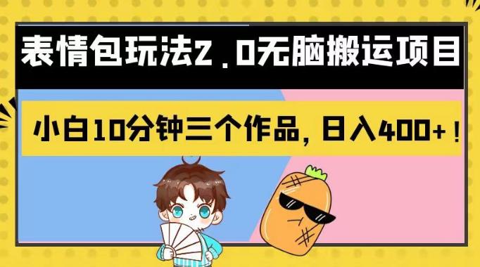 表情包玩法2.0无脑搬运项目，小白10分钟三个作品，日入400+！【揭秘】网创吧-网创项目资源站-副业项目-创业项目-搞钱项目恒杨云站