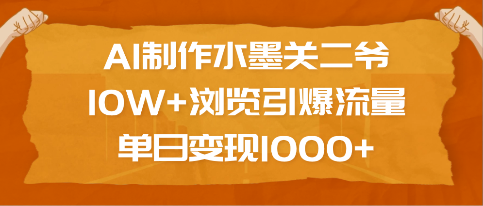 AI制作水墨关二爷，10W+浏览引爆流量，单日变现1000+网创吧-网创项目资源站-副业项目-创业项目-搞钱项目恒杨云站