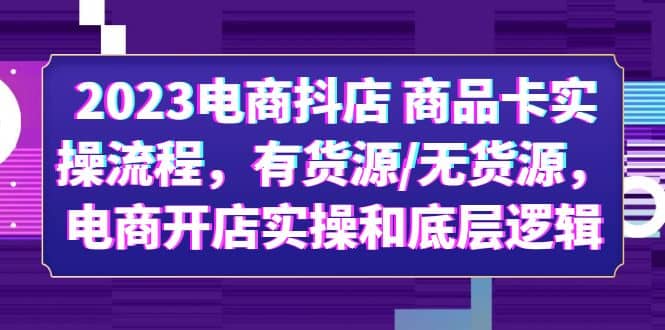 2023电商抖店 商品卡实操流程，有货源/无货源，电商开店实操和底层逻辑网创吧-网创项目资源站-副业项目-创业项目-搞钱项目恒杨云站