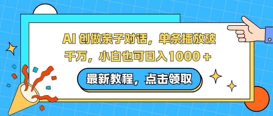 AI 创做亲子对话，单条播放破千万，小白也可日入1000 + 网创吧-网创项目资源站-副业项目-创业项目-搞钱项目恒杨云站