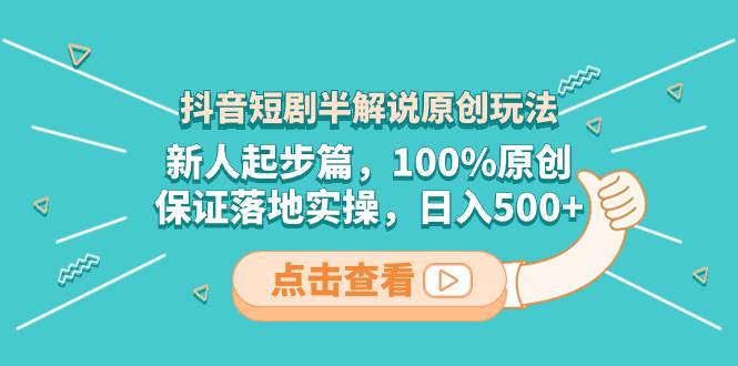 抖音短剧半解说原创玩法，新人起步篇，100%原创，保证落地实操，日入500+网创吧-网创项目资源站-副业项目-创业项目-搞钱项目恒杨云站
