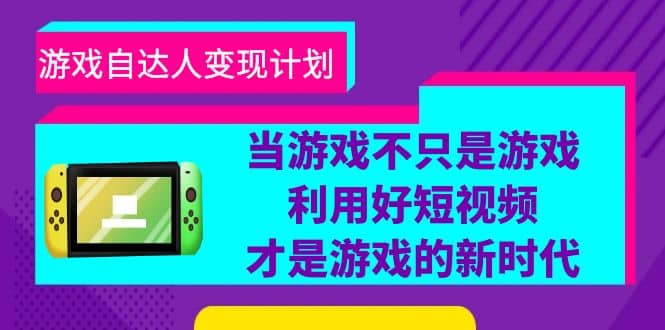 游戏·自达人变现计划，当游戏不只是游戏，利用好短视频才是游戏的新时代网创吧-网创项目资源站-副业项目-创业项目-搞钱项目恒杨云站