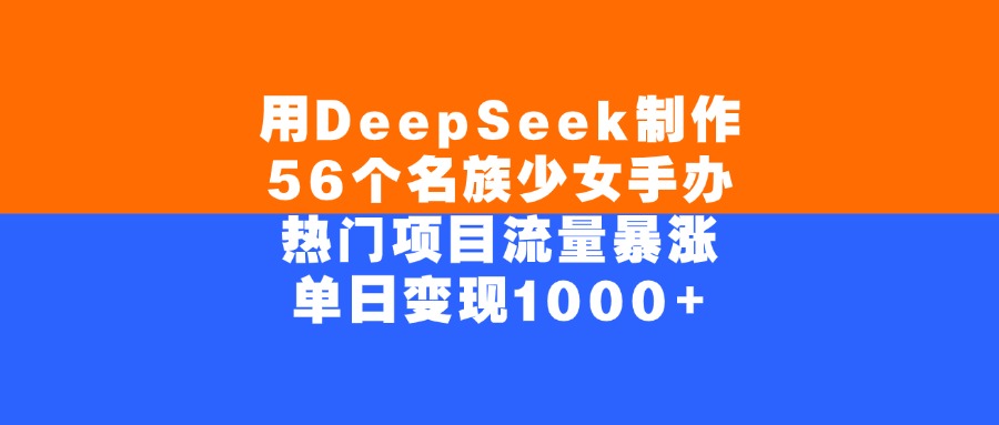 用DeepSeek制作56个名族少女手办，单日变现1000+，热门项目流量暴涨网创吧-网创项目资源站-副业项目-创业项目-搞钱项目恒杨云站