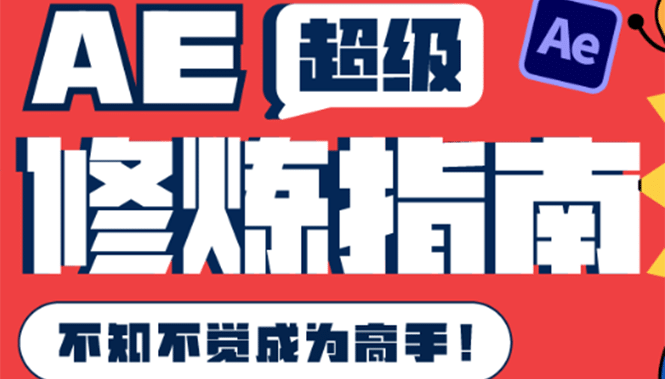 AE超级修炼指南：AE系统性知识体系构建+全顶级案例讲解，不知不觉成为高手网创吧-网创项目资源站-副业项目-创业项目-搞钱项目恒杨云站