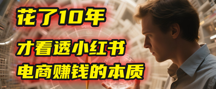 我花了10年，才看透小红书电商赚钱的2个字：本质网创吧-网创项目资源站-副业项目-创业项目-搞钱项目恒杨云站