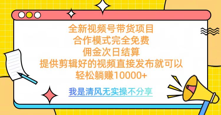 全网最新视频号带货，完全免费合作，佣金次日结算，轻松躺赚10000+网创吧-网创项目资源站-副业项目-创业项目-搞钱项目恒杨云站
