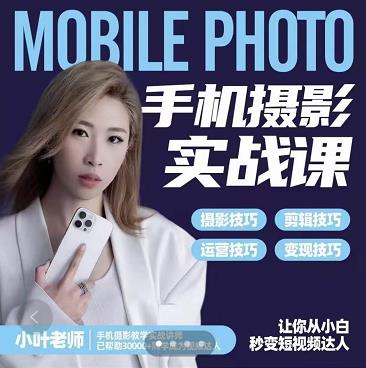 小叶老师手机摄影实战课：思维+实操，适合新手一站式拍摄剪辑教学，让你从小白秒变短视频达人网创吧-网创项目资源站-副业项目-创业项目-搞钱项目恒杨云站
