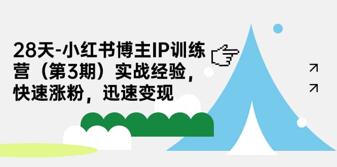 28天-小红书博主IP训练营（第3期）实战经验，快速涨粉，迅速变现网创吧-网创项目资源站-副业项目-创业项目-搞钱项目恒杨云站