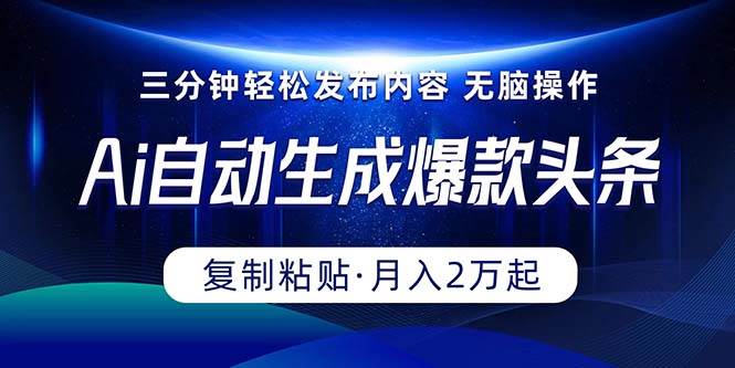 Ai一键自动生成爆款头条，三分钟快速生成，复制粘贴即可完成， 月入2万+网创吧-网创项目资源站-副业项目-创业项目-搞钱项目恒杨云站