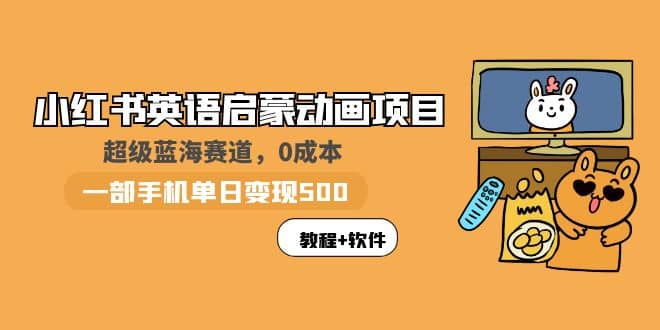 小红书英语启蒙动画项目：蓝海赛道 0成本，一部手机日入500+（教程+资源）网创吧-网创项目资源站-副业项目-创业项目-搞钱项目恒杨云站
