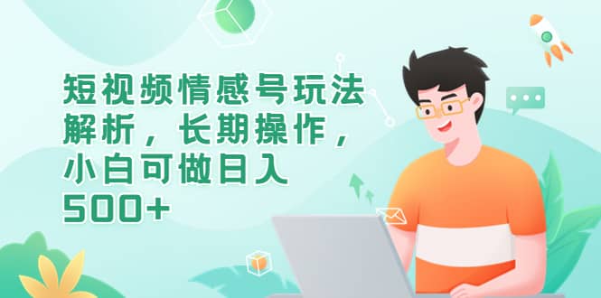 短视频情感号玩法解析，长期操作，小白可做日入500+网创吧-网创项目资源站-副业项目-创业项目-搞钱项目恒杨云站