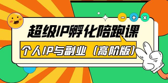 超级IP孵化陪跑课：个人IP与副业（高阶版）41节课网创吧-网创项目资源站-副业项目-创业项目-搞钱项目恒杨云站