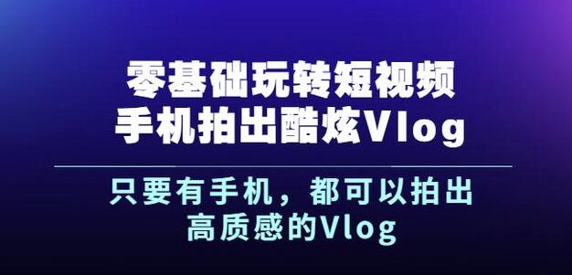 杨精坤零基础玩转短视频手机拍出酷炫Vlog，只要有手机就可以拍出高质感的Vlog网创吧-网创项目资源站-副业项目-创业项目-搞钱项目恒杨云站