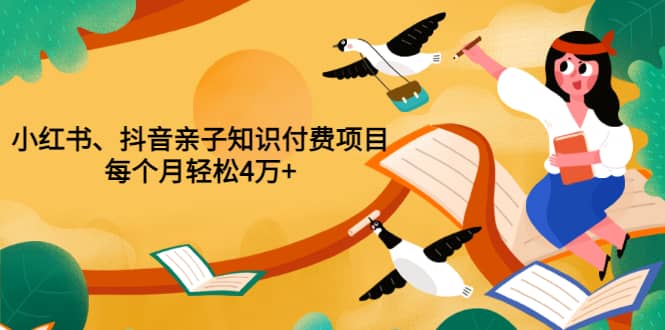 重磅发布小红书、抖音亲子知识付费项目，每个月轻松4万+（价值888元）网创吧-网创项目资源站-副业项目-创业项目-搞钱项目恒杨云站
