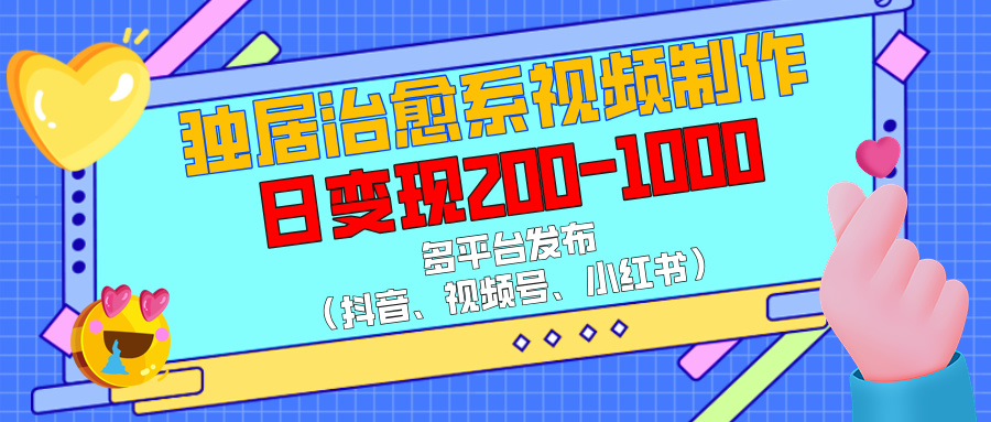 独居治愈系视频制作，多平台发布（抖音、视频号、小红书），日变现200-1000网创吧-网创项目资源站-副业项目-创业项目-搞钱项目恒杨云站