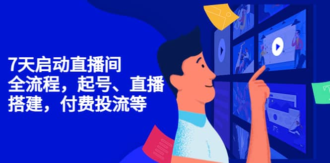 7天启动直播间，全流程起号、直播搭建，付费投流等网创吧-网创项目资源站-副业项目-创业项目-搞钱项目恒杨云站