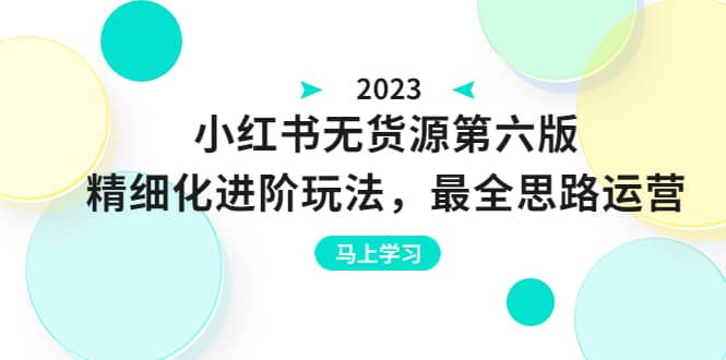 绅白不白·小红书无货源第六版，精细化进阶玩法，最全思路运营，可长久操作网创吧-网创项目资源站-副业项目-创业项目-搞钱项目恒杨云站