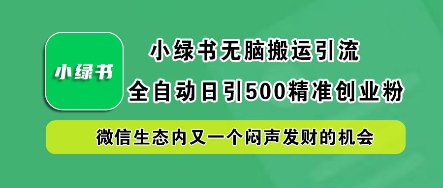 小绿书小白无脑搬运引流，全自动日引500精准创业粉，微信生态内又一个闷声发财的机会网创吧-网创项目资源站-副业项目-创业项目-搞钱项目恒杨云站
