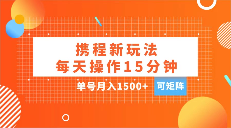 玩赚携程APP，每天简单操作15分钟，单号月入1500+，可矩阵网创吧-网创项目资源站-副业项目-创业项目-搞钱项目恒杨云站